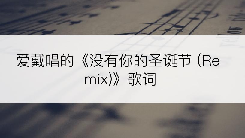 爱戴唱的《没有你的圣诞节 (Remix)》歌词