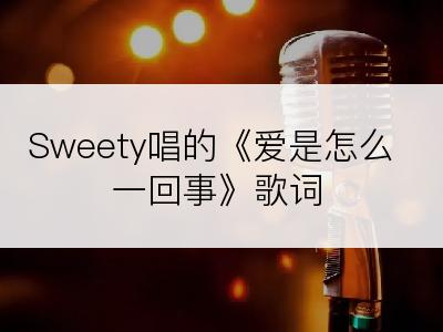Sweety唱的《爱是怎么一回事》歌词