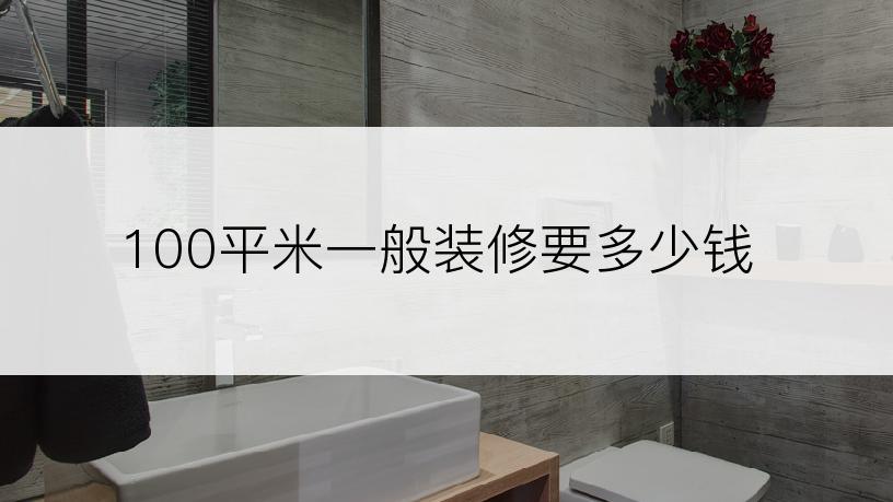 100平米一般装修要多少钱