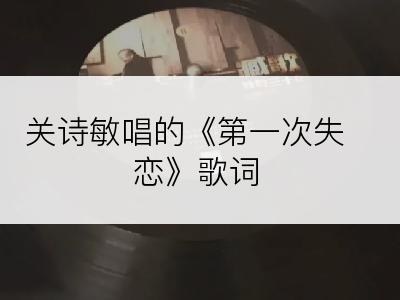 关诗敏唱的《第一次失恋》歌词