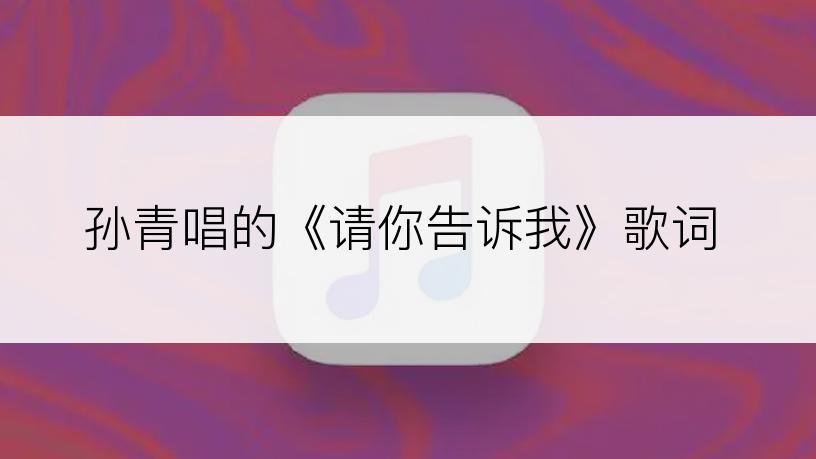 孙青唱的《请你告诉我》歌词