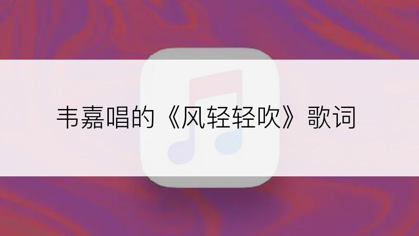 韦嘉唱的《风轻轻吹》歌词