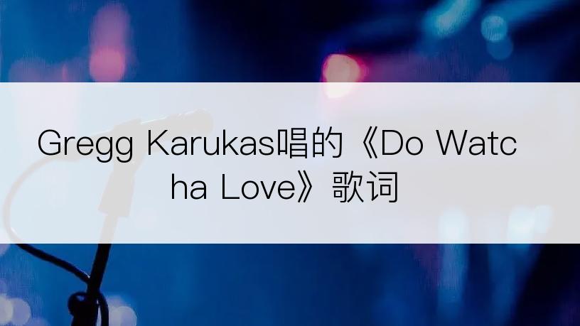 Gregg Karukas唱的《Do Watcha Love》歌词