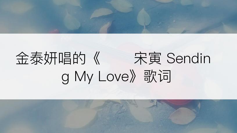 金泰妍唱的《송인 宋寅 Sending My Love》歌词