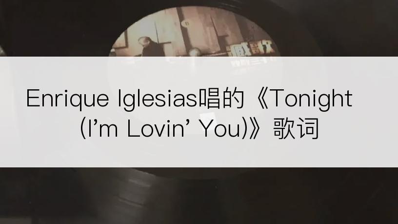 Enrique Iglesias唱的《Tonight (I'm Lovin' You)》歌词