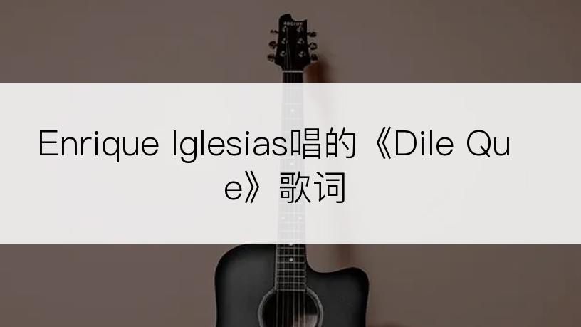 Enrique Iglesias唱的《Dile Que》歌词