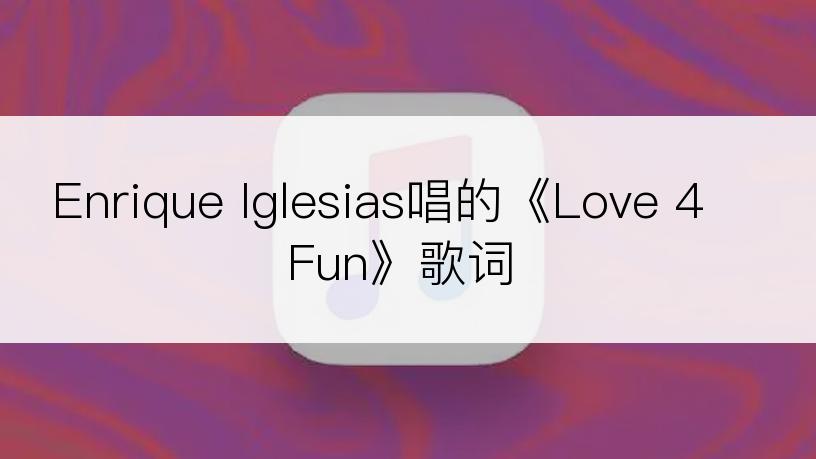 Enrique Iglesias唱的《Love 4 Fun》歌词
