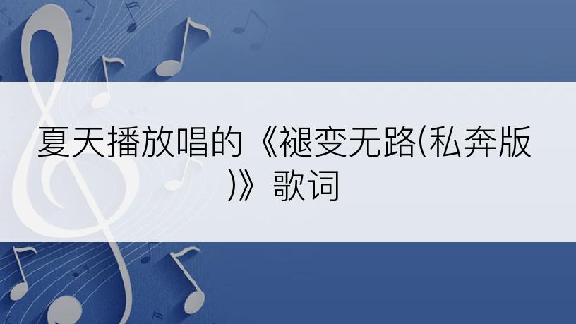 夏天播放唱的《褪变无路(私奔版)》歌词