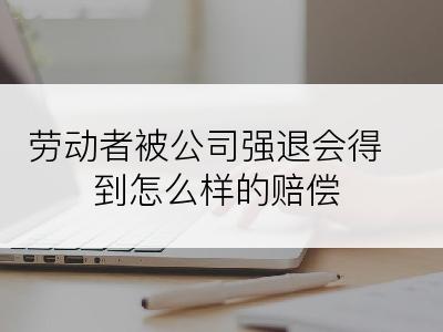 劳动者被公司强退会得到怎么样的赔偿