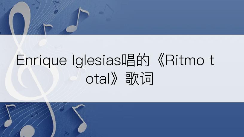 Enrique Iglesias唱的《Ritmo total》歌词