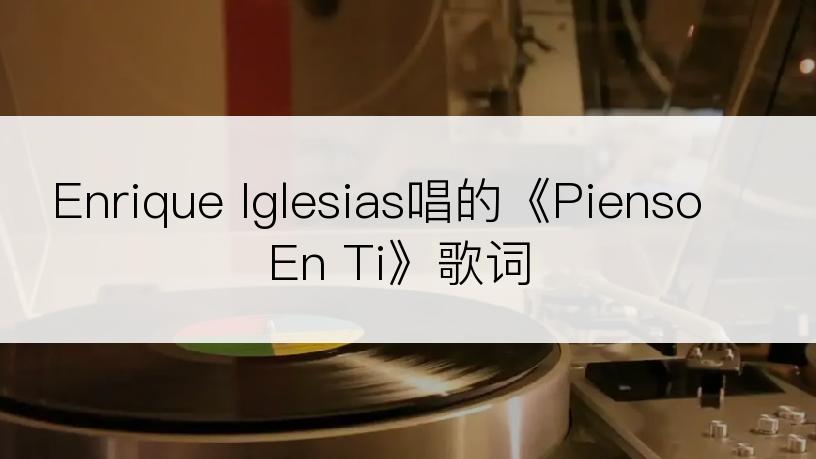 Enrique Iglesias唱的《Pienso En Ti》歌词