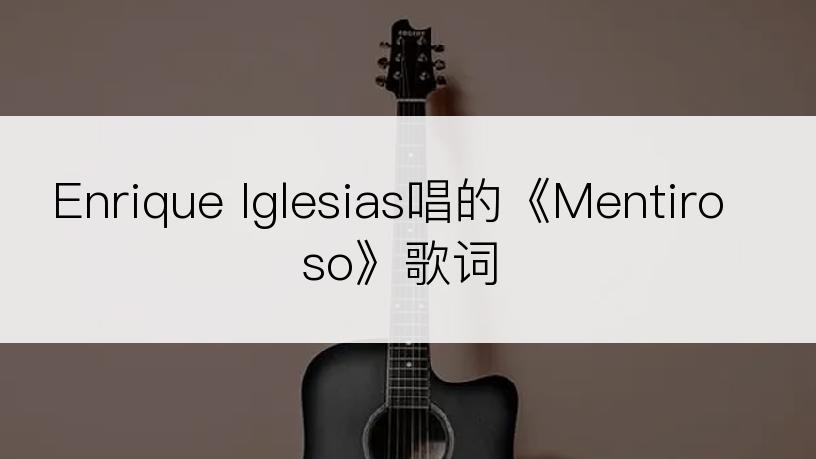 Enrique Iglesias唱的《Mentiroso》歌词