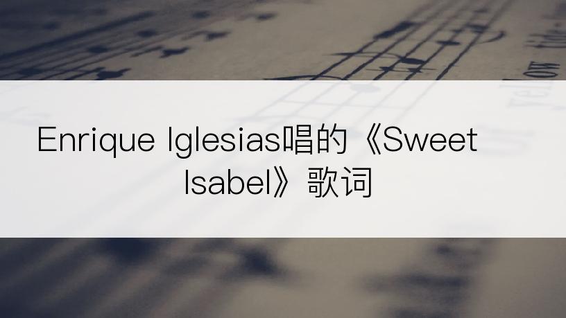 Enrique Iglesias唱的《Sweet Isabel》歌词