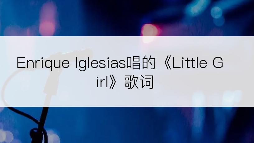 Enrique Iglesias唱的《Little Girl》歌词
