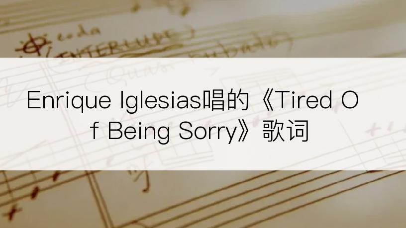 Enrique Iglesias唱的《Tired Of Being Sorry》歌词
