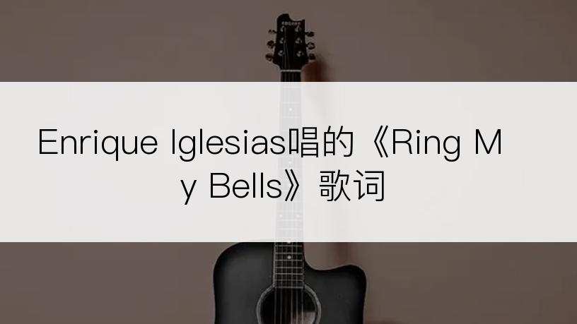Enrique Iglesias唱的《Ring My Bells》歌词