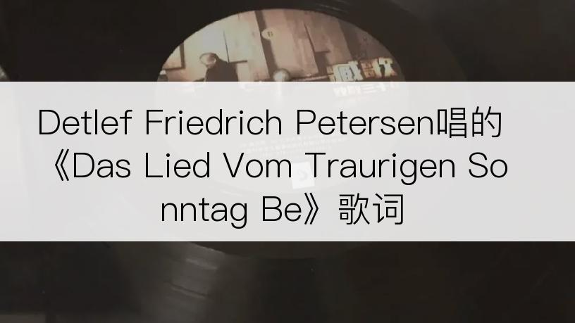 Detlef Friedrich Petersen唱的《Das Lied Vom Traurigen Sonntag Be》歌词