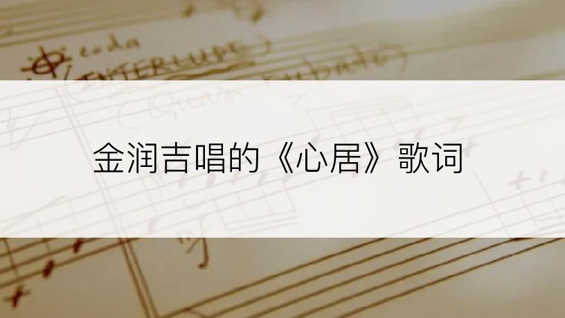 金润吉唱的《心居》歌词