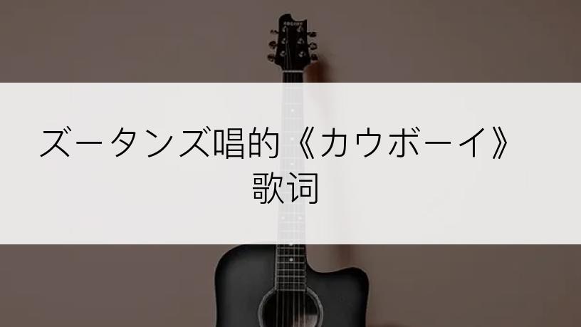 ズータンズ唱的《カウボーイ》歌词