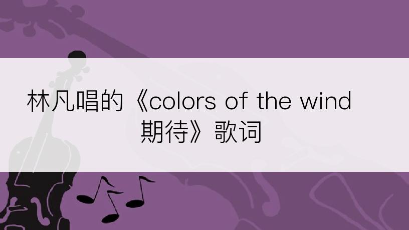 林凡唱的《colors of the wind 期待》歌词