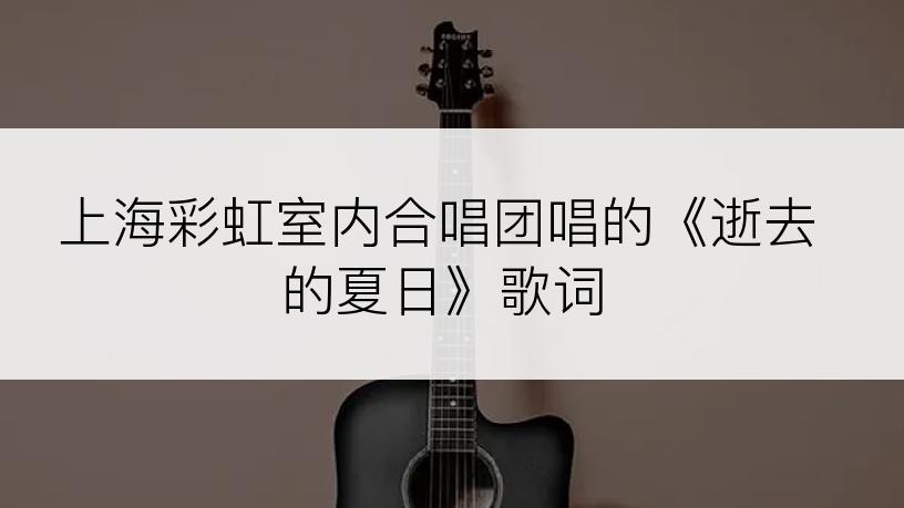 上海彩虹室内合唱团唱的《逝去的夏日》歌词