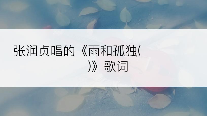 张润贞唱的《雨和孤独(비와 외로움)》歌词