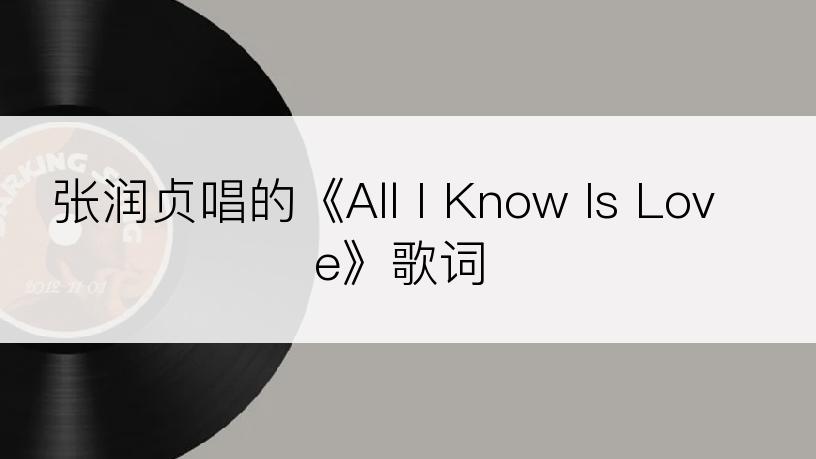 张润贞唱的《All I Know Is Love》歌词