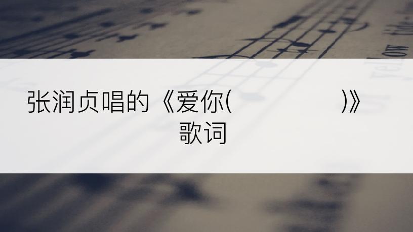 张润贞唱的《爱你(널 사랑해)》歌词