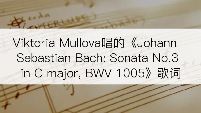 Viktoria Mullova唱的《Johann Sebastian Bach: Sonata No.3 in C major, BWV 1005》歌词
