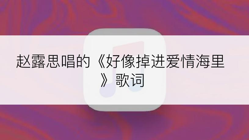 赵露思唱的《好像掉进爱情海里》歌词