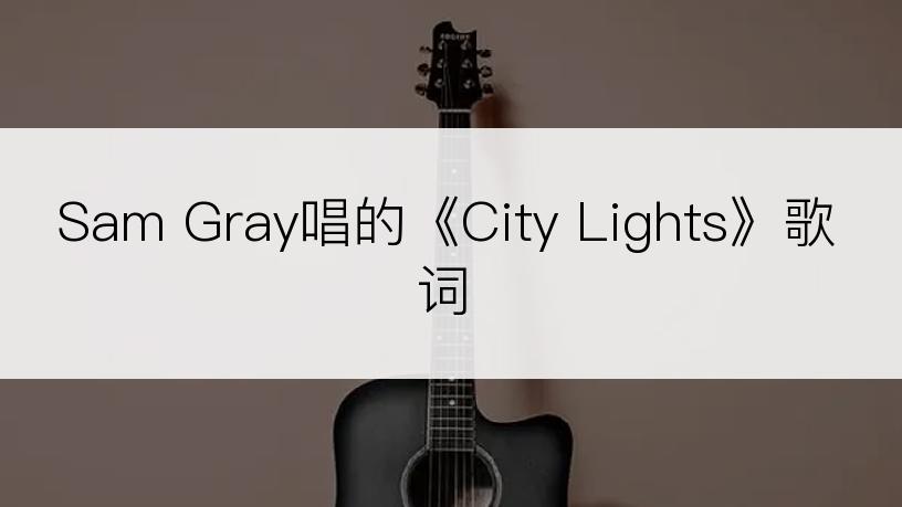 Sam Gray唱的《City Lights》歌词