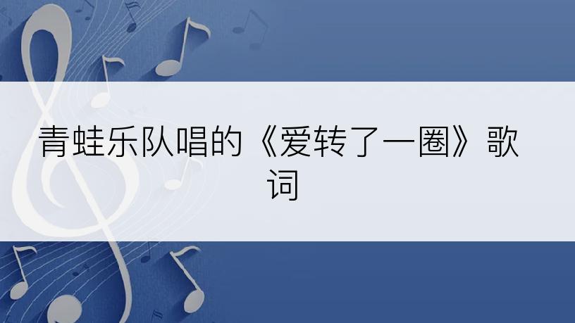 青蛙乐队唱的《爱转了一圈》歌词