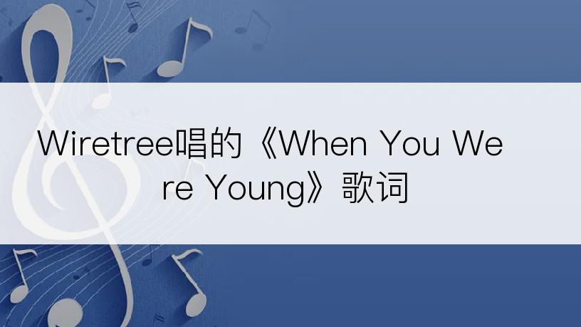 Wiretree唱的《When You Were Young》歌词