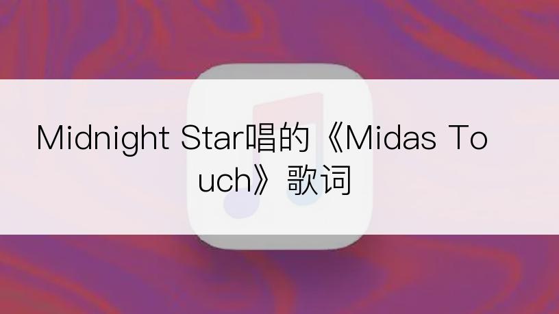Midnight Star唱的《Midas Touch》歌词