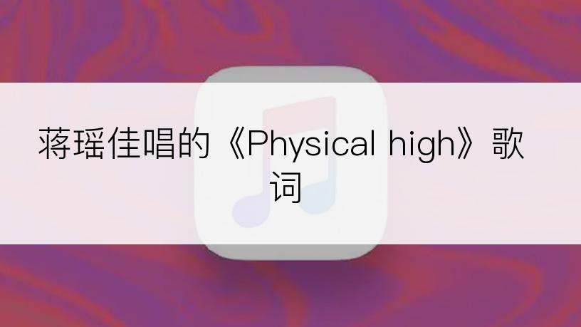 蒋瑶佳唱的《Physical high》歌词