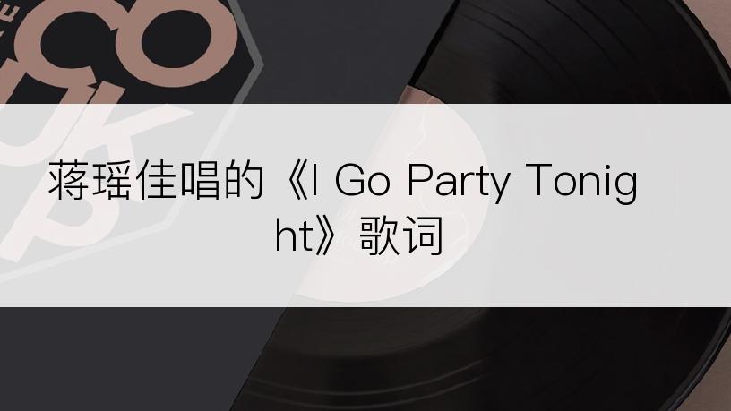 蒋瑶佳唱的《I Go Party Tonight》歌词