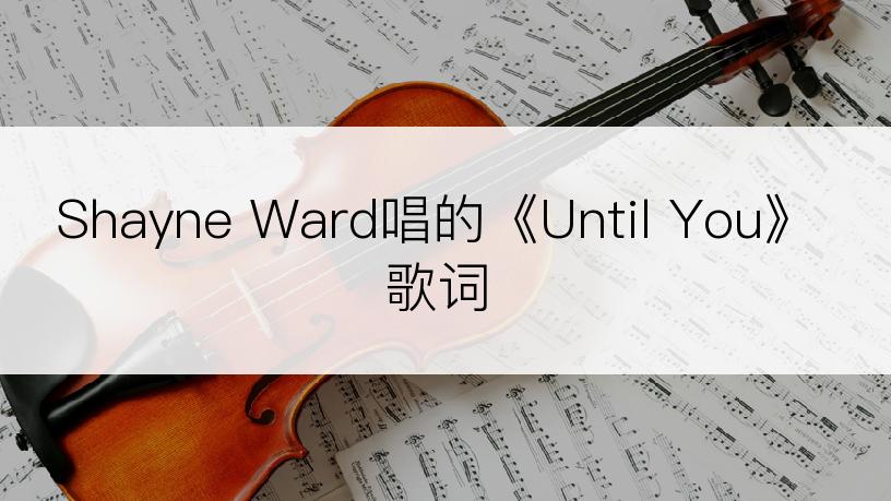 Shayne Ward唱的《Until You》歌词