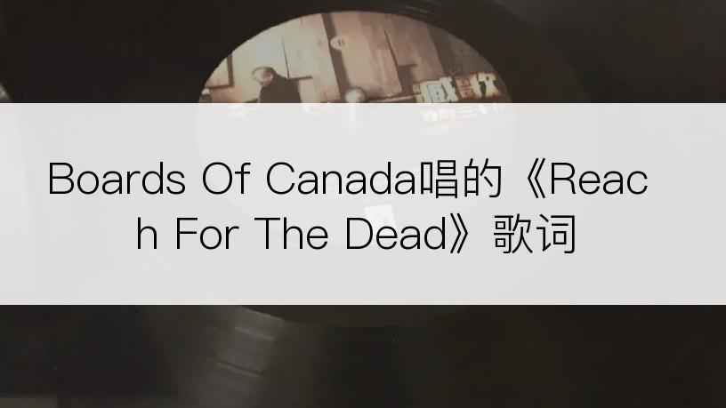 Boards Of Canada唱的《Reach For The Dead》歌词