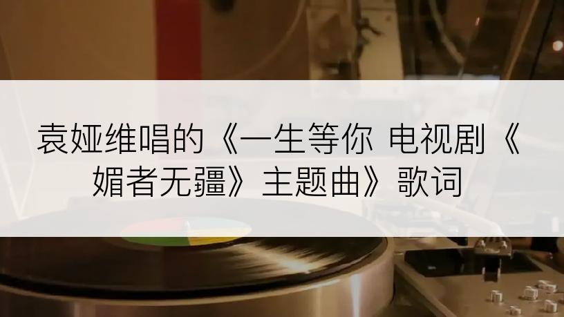 袁娅维唱的《一生等你 电视剧《媚者无疆》主题曲》歌词