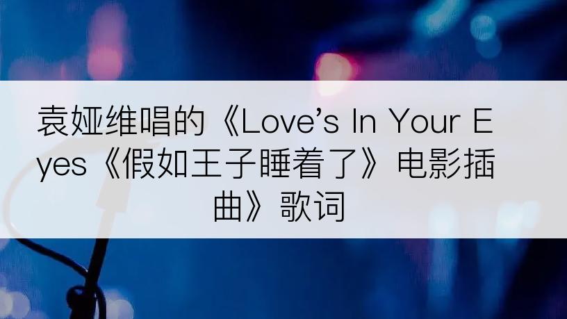 袁娅维唱的《Love's In Your Eyes《假如王子睡着了》电影插曲》歌词