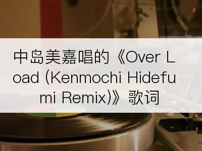 中岛美嘉唱的《Over Load (Kenmochi Hidefumi Remix)》歌词