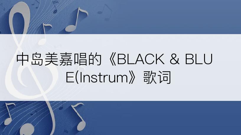 中岛美嘉唱的《BLACK & BLUE(Instrum》歌词