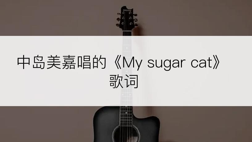 中岛美嘉唱的《My sugar cat》歌词