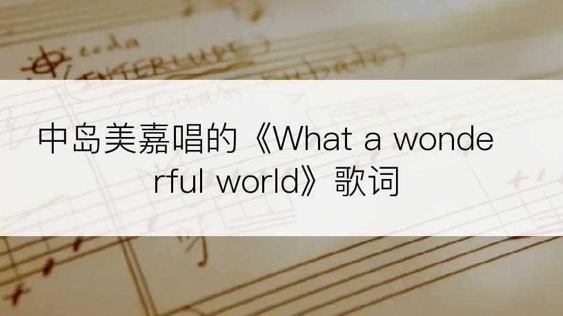 中岛美嘉唱的《What a wonderful world》歌词