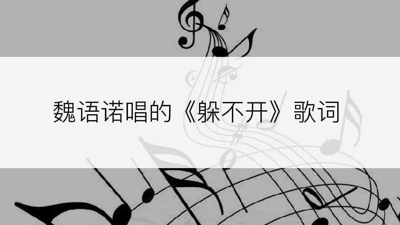 魏语诺唱的《躲不开》歌词