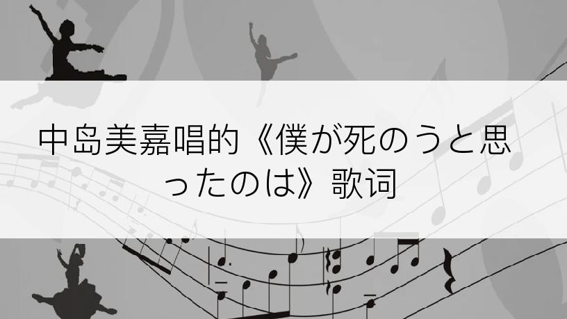 中岛美嘉唱的《僕が死のうと思ったのは》歌词