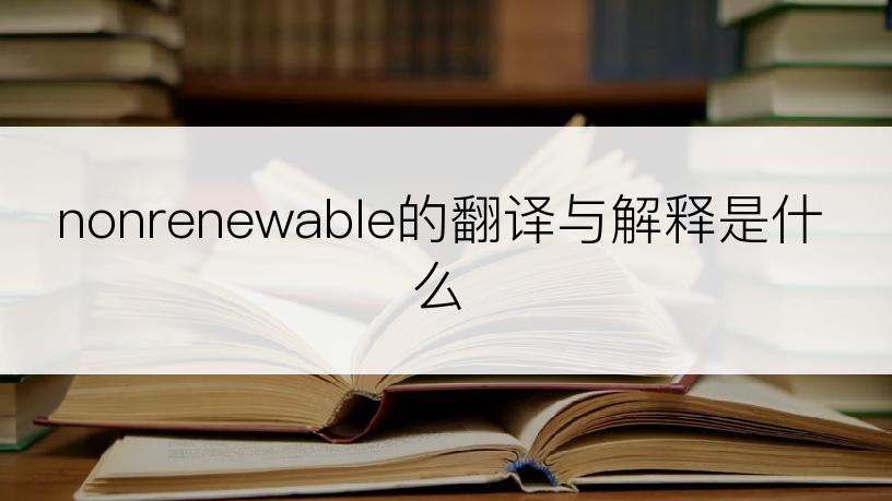 nonrenewable的翻译与解释是什么