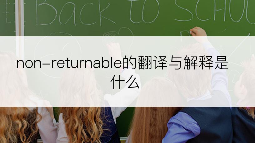 non-returnable的翻译与解释是什么
