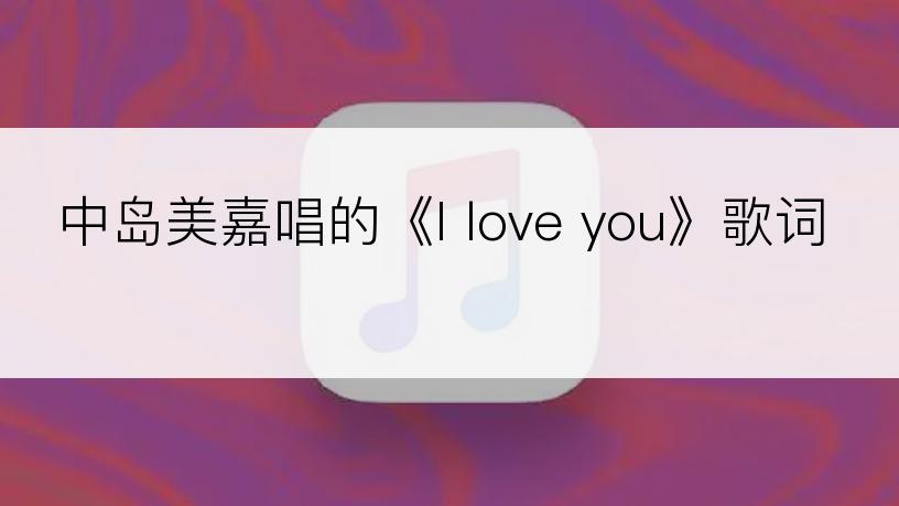 中岛美嘉唱的《I love you》歌词