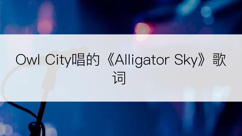 Owl City唱的《Alligator Sky》歌词